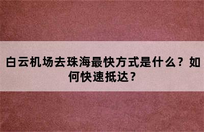 白云机场去珠海最快方式是什么？如何快速抵达？