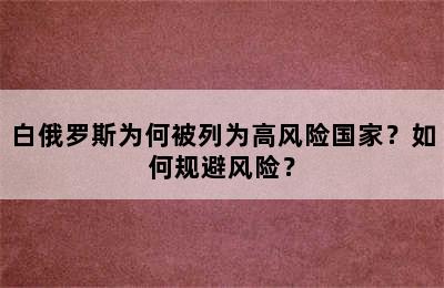白俄罗斯为何被列为高风险国家？如何规避风险？