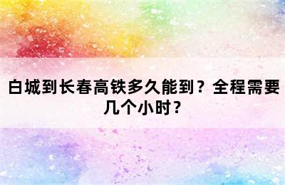 白城到长春高铁多久能到？全程需要几个小时？