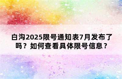 白沟2025限号通知表7月发布了吗？如何查看具体限号信息？