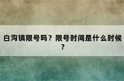 白沟镇限号吗？限号时间是什么时候？