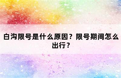 白沟限号是什么原因？限号期间怎么出行？