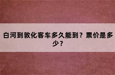 白河到敦化客车多久能到？票价是多少？