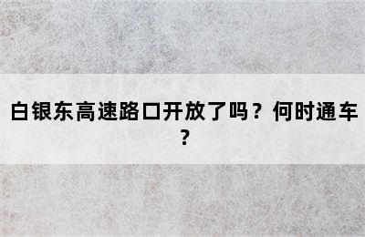 白银东高速路口开放了吗？何时通车？