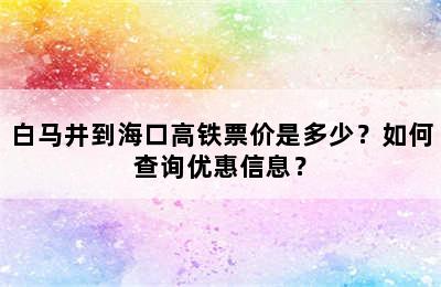白马井到海口高铁票价是多少？如何查询优惠信息？