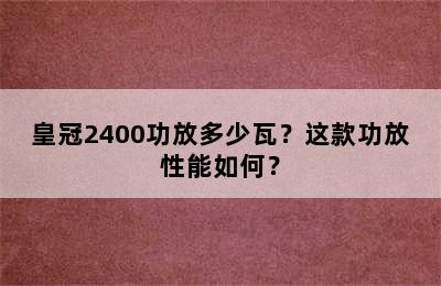 皇冠2400功放多少瓦？这款功放性能如何？