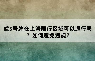皖s号牌在上海限行区域可以通行吗？如何避免违规？