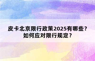 皮卡北京限行政策2025有哪些？如何应对限行规定？
