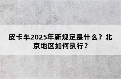 皮卡车2025年新规定是什么？北京地区如何执行？