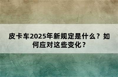 皮卡车2025年新规定是什么？如何应对这些变化？