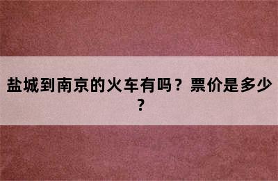 盐城到南京的火车有吗？票价是多少？
