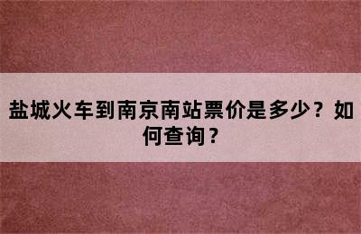 盐城火车到南京南站票价是多少？如何查询？