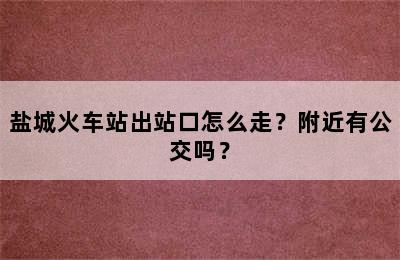 盐城火车站出站口怎么走？附近有公交吗？