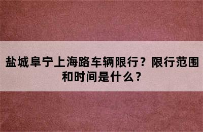 盐城阜宁上海路车辆限行？限行范围和时间是什么？
