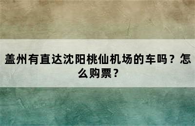 盖州有直达沈阳桃仙机场的车吗？怎么购票？