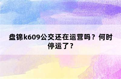 盘锦k609公交还在运营吗？何时停运了？