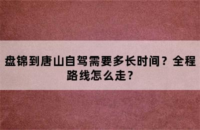 盘锦到唐山自驾需要多长时间？全程路线怎么走？