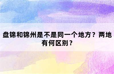 盘锦和锦州是不是同一个地方？两地有何区别？