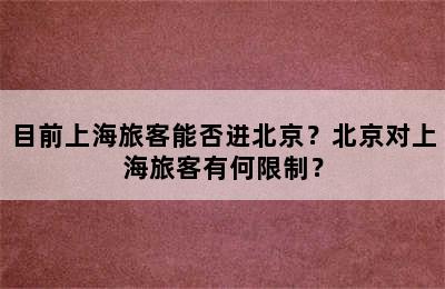 目前上海旅客能否进北京？北京对上海旅客有何限制？