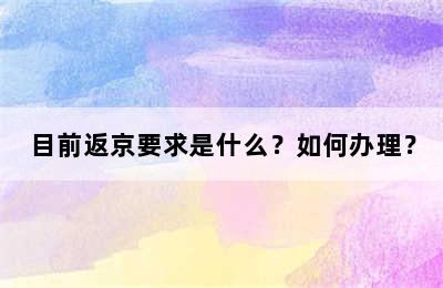 目前返京要求是什么？如何办理？