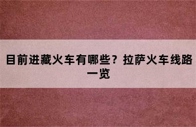 目前进藏火车有哪些？拉萨火车线路一览