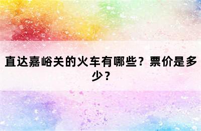 直达嘉峪关的火车有哪些？票价是多少？