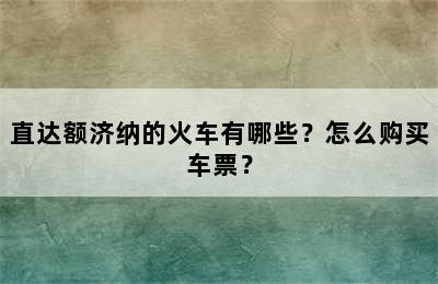 直达额济纳的火车有哪些？怎么购买车票？
