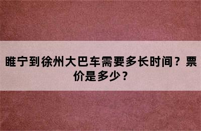 睢宁到徐州大巴车需要多长时间？票价是多少？