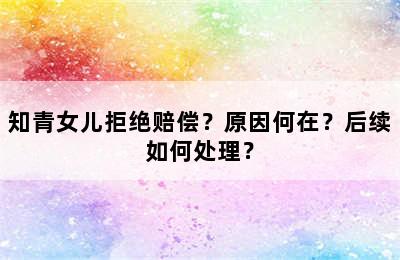 知青女儿拒绝赔偿？原因何在？后续如何处理？