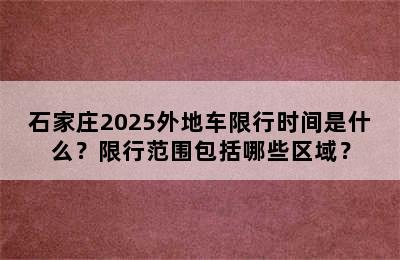 石家庄2025外地车限行时间是什么？限行范围包括哪些区域？