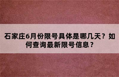 石家庄6月份限号具体是哪几天？如何查询最新限号信息？