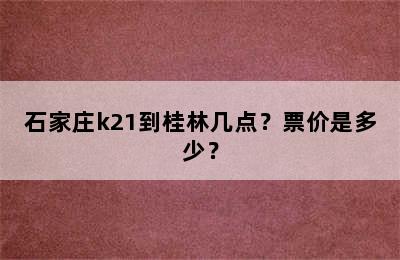 石家庄k21到桂林几点？票价是多少？