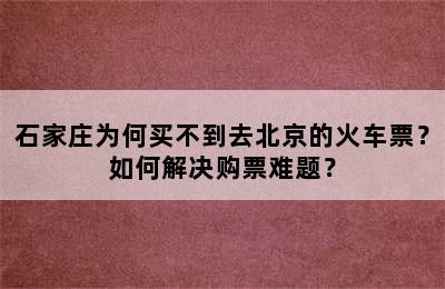 石家庄为何买不到去北京的火车票？如何解决购票难题？
