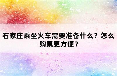 石家庄乘坐火车需要准备什么？怎么购票更方便？