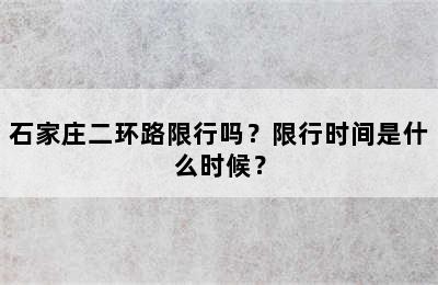 石家庄二环路限行吗？限行时间是什么时候？