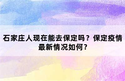 石家庄人现在能去保定吗？保定疫情最新情况如何？