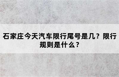 石家庄今天汽车限行尾号是几？限行规则是什么？