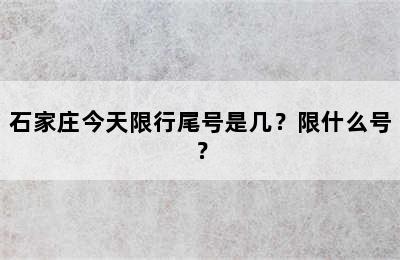 石家庄今天限行尾号是几？限什么号？