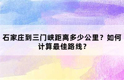 石家庄到三门峡距离多少公里？如何计算最佳路线？