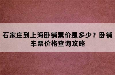石家庄到上海卧铺票价是多少？卧铺车票价格查询攻略