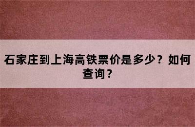 石家庄到上海高铁票价是多少？如何查询？