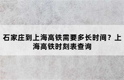 石家庄到上海高铁需要多长时间？上海高铁时刻表查询