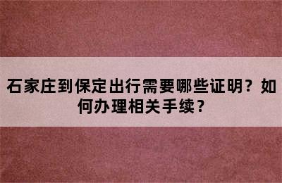石家庄到保定出行需要哪些证明？如何办理相关手续？