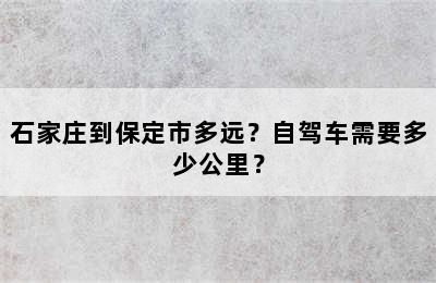 石家庄到保定市多远？自驾车需要多少公里？