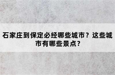 石家庄到保定必经哪些城市？这些城市有哪些景点？