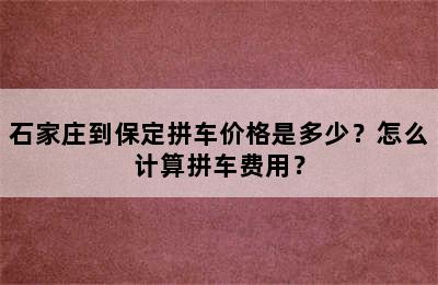石家庄到保定拼车价格是多少？怎么计算拼车费用？