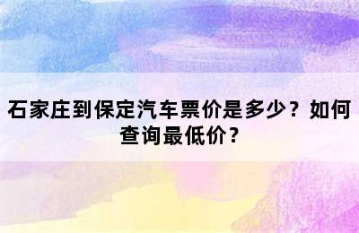 石家庄到保定汽车票价是多少？如何查询最低价？