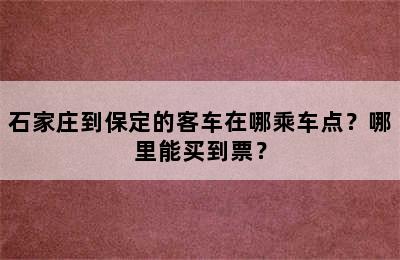 石家庄到保定的客车在哪乘车点？哪里能买到票？