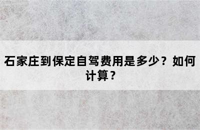 石家庄到保定自驾费用是多少？如何计算？