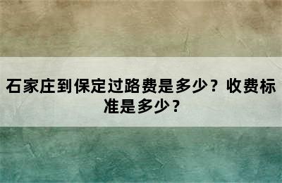 石家庄到保定过路费是多少？收费标准是多少？